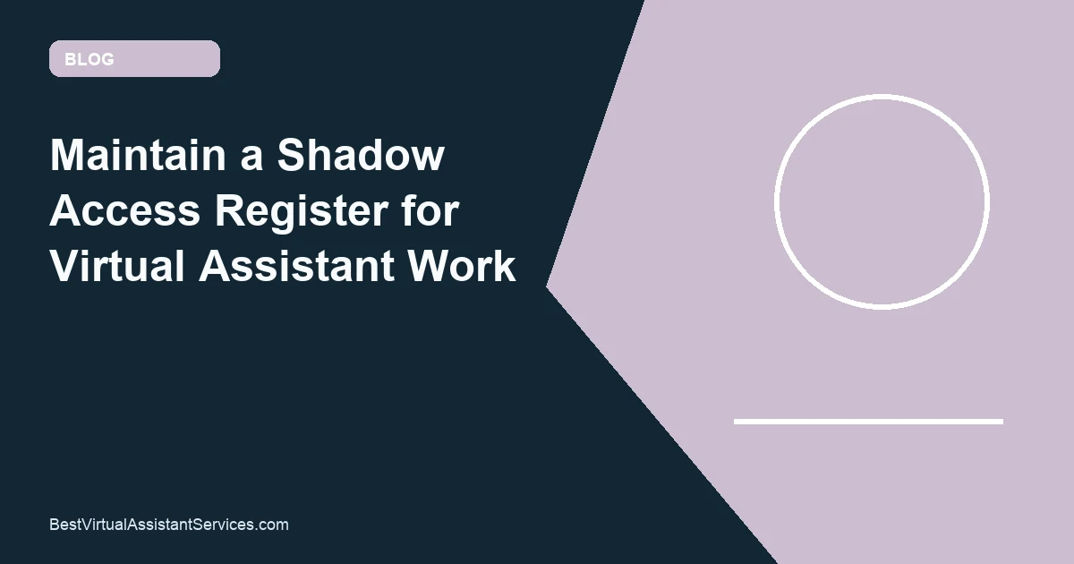 Maintain a Shadow Access Register for Virtual Assistant Work